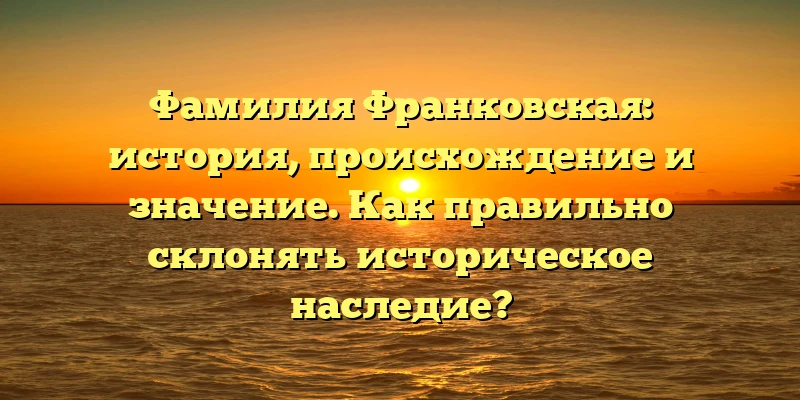 Фамилия Франковская: история, происхождение и значение. Как правильно склонять историческое наследие? Фамилия Франковская: история, происхождение и значение. Как правильно склонять историческое наследие?