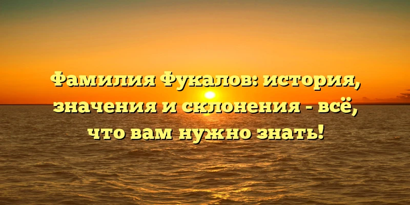 Фамилия Фукалов: история, значения и склонения - всё, что вам нужно знать! Фамилия Фукалов: история, значения и склонения - всё, что вам нужно знать!