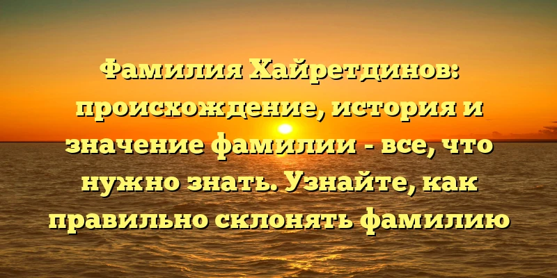 Фамилия Хайретдинов: происхождение, история и значение фамилии - все, что нужно знать. Узнайте, как правильно склонять фамилию Хайретдинов. Фамилия Хайретдинов: происхождение, история и значение фамилии - все, что нужно знать. Узнайте, как правильно склонять фамилию Хайретдинов.