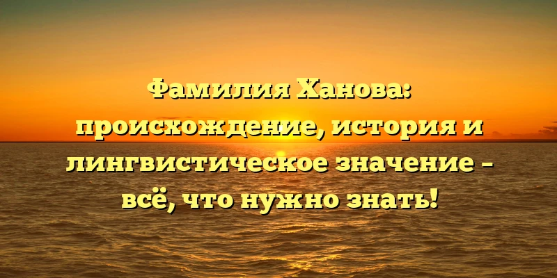 Фамилия Ханова: происхождение, история и лингвистическое значение – всё, что нужно знать! Фамилия Ханова: происхождение, история и лингвистическое значение – всё, что нужно знать!