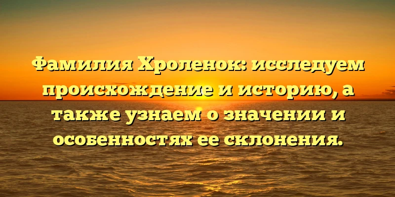 Фамилия Хроленок: исследуем происхождение и историю, а также узнаем о значении и особенностях ее склонения. Фамилия Хроленок: исследуем происхождение и историю, а также узнаем о значении и особенностях ее склонения.