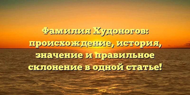 Фамилия Худоногов: происхождение, история, значение и правильное склонение в одной статье! Фамилия Худоногов: происхождение, история, значение и правильное склонение в одной статье!