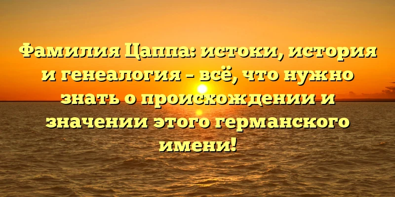 Фамилия Цаппа: истоки, история и генеалогия – всё, что нужно знать о происхождении и значении этого германского имени! Фамилия Цаппа: истоки, история и генеалогия – всё, что нужно знать о происхождении и значении этого германского имени!