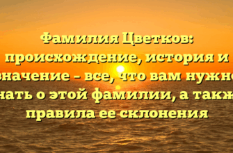 Фамилия Цветков: происхождение, история и значение – все, что вам нужно знать о этой фамилии, а также правила ее склонения