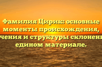 Фамилия Цирик: основные моменты происхождения, значения и структуры склонения в едином материале.