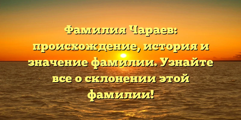 Фамилия Чараев: происхождение, история и значение фамилии. Узнайте все о склонении этой фамилии! Фамилия Чараев: происхождение, история и значение фамилии. Узнайте все о склонении этой фамилии!