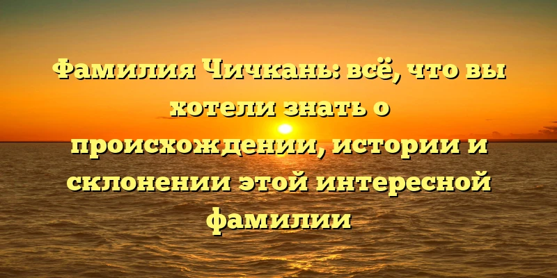 Фамилия Чичкань: всё, что вы хотели знать о происхождении, истории и склонении этой интересной фамилии Фамилия Чичкань: всё, что вы хотели знать о происхождении, истории и склонении этой интересной фамилии
