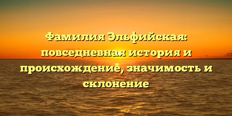 Фамилия Эльфийская: повседневная история и происхождение, значимость и склонение Фамилия Эльфийская: повседневная история и происхождение, значимость и склонение