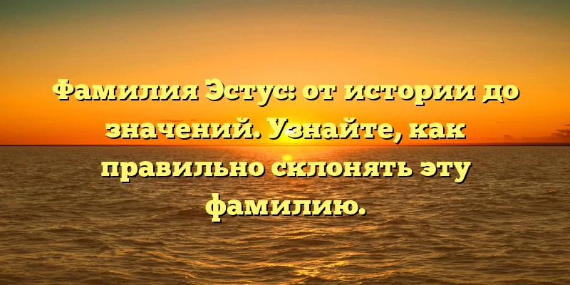 Фамилия Эстус: от истории до значений. Узнайте, как правильно склонять эту фамилию. Фамилия Эстус: от истории до значений. Узнайте, как правильно склонять эту фамилию.