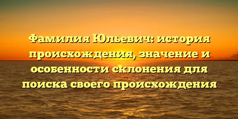 Фамилия Юльевич: история происхождения, значение и особенности склонения для поиска своего происхождения Фамилия Юльевич: история происхождения, значение и особенности склонения для поиска своего происхождения