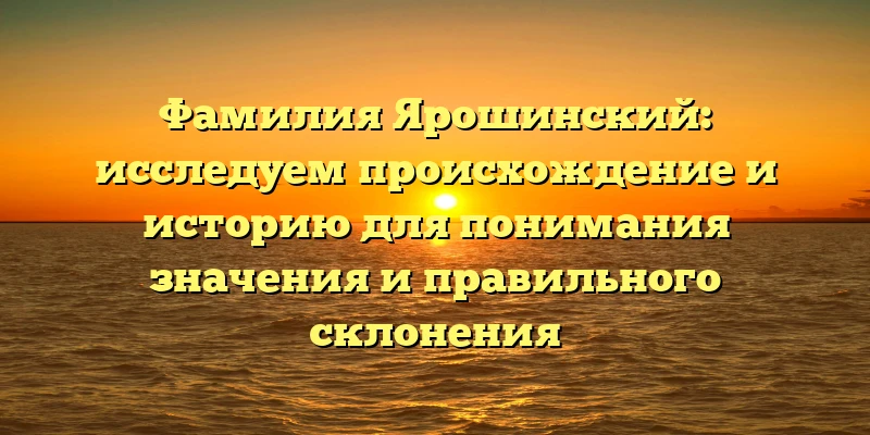 Фамилия Ярошинский: исследуем происхождение и историю для понимания значения и правильного склонения Фамилия Ярошинский: исследуем происхождение и историю для понимания значения и правильного склонения