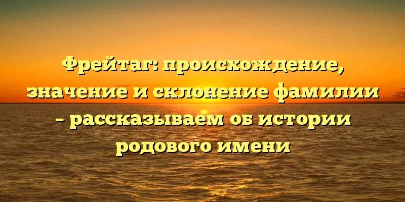 Фрейтаг: происхождение, значение и склонение фамилии – рассказываем об истории родового имени Фрейтаг: происхождение, значение и склонение фамилии – рассказываем об истории родового имени