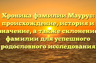 Хроника фамилии Маурус: происхождение, история и значение, а также склонение фамилии для успешного родословного исследования