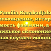 Familia Karabadjak: происхождение, история и значимость фамилии, а также правильное склонение для различных случаев использования