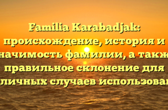 Familia Karabadjak: происхождение, история и значимость фамилии, а также правильное склонение для различных случаев использования Familia Karabadjak: происхождение, история и значимость фамилии, а также правильное склонение для различных случаев использования