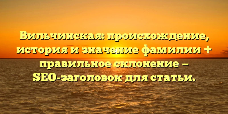 Вильчинская: происхождение, история и значение фамилии + правильное склонение — SEO-заголовок для статьи. Вильчинская: происхождение, история и значение фамилии + правильное склонение — SEO-заголовок для статьи.