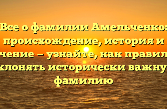 Все о фамилии Амельченко: происхождение, история и значение — узнайте, как правильно склонять исторически важную фамилию