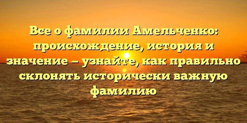 Все о фамилии Амельченко: происхождение, история и значение — узнайте, как правильно склонять исторически важную фамилию Все о фамилии Амельченко: происхождение, история и значение — узнайте, как правильно склонять исторически важную фамилию