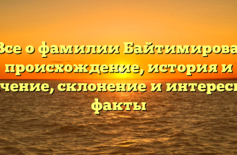 Все о фамилии Байтимирова: происхождение, история и значение, склонение и интересные факты