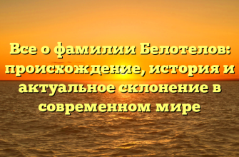 Все о фамилии Белотелов: происхождение, история и актуальное склонение в современном мире
