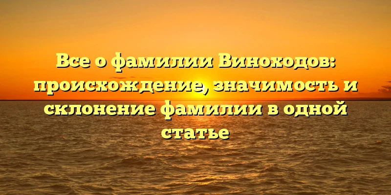 Все о фамилии Виноходов: происхождение, значимость и склонение фамилии в одной статье Все о фамилии Виноходов: происхождение, значимость и склонение фамилии в одной статье