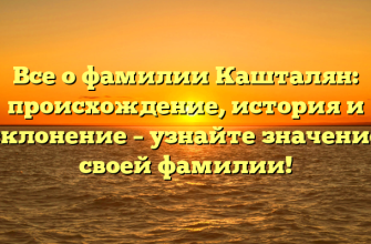 Все о фамилии Кашталян: происхождение, история и склонение – узнайте значение своей фамилии!