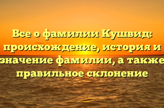 Все о фамилии Кушвид: происхождение, история и значение фамилии, а также правильное склонение