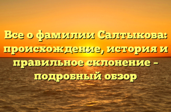 Все о фамилии Салтыкова: происхождение, история и правильное склонение – подробный обзор