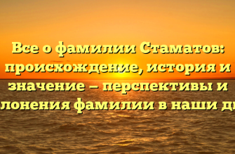 Все о фамилии Стаматов: происхождение, история и значение — перспективы и склонения фамилии в наши дни