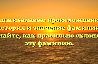 Гаджибалаева: происхождение, история и значение фамилии. Узнайте, как правильно склонять эту фамилию.