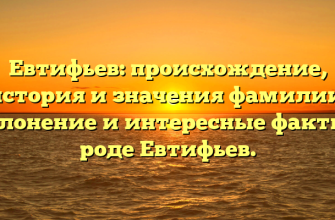 Евтифьев: происхождение, история и значения фамилии. Склонение и интересные факты о роде Евтифьев.