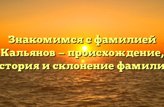 Знакомимся с фамилией Кальянов — происхождение, история и склонение фамилии