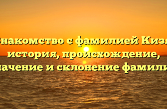 Знакомство с фамилией Кизя: история, происхождение, значение и склонение фамилии