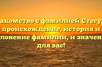 Знакомство с фамилией Стегура: происхождение, история и склонение фамилии, и значение для вас!