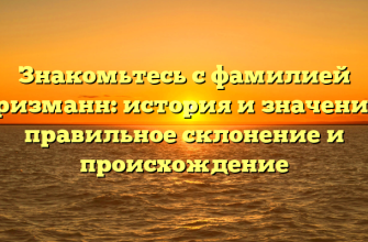 Знакомьтесь с фамилией Гризманн: история и значение, правильное склонение и происхождение