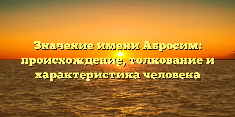 Значение имени Абросим: происхождение, толкование и характеристика человека Значение имени Абросим: происхождение, толкование и характеристика человека