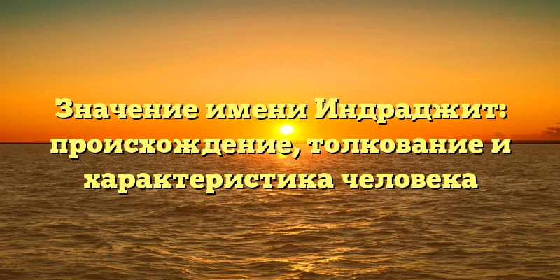 Значение имени Индраджит: происхождение, толкование и характеристика человека Значение имени Индраджит: происхождение, толкование и характеристика человека