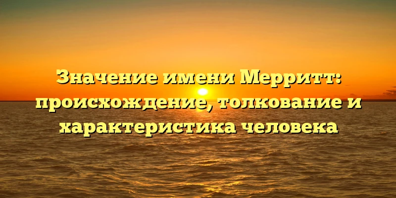 Значение имени Мерритт: происхождение, толкование и характеристика человека Значение имени Мерритт: происхождение, толкование и характеристика человека