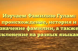 Изучаем Фамилию Гулам: происхождение, история и значение фамилии, а также склонение на разных языках