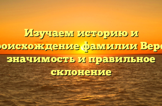 Изучаем историю и происхождение фамилии Верея: значимость и правильное склонение