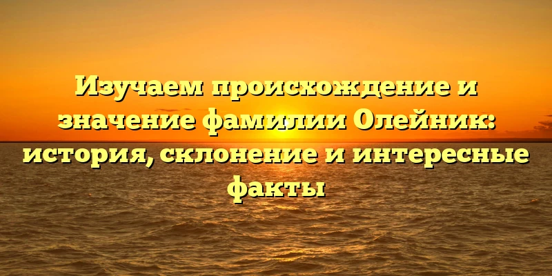 Изучаем происхождение и значение фамилии Олейник: история, склонение и интересные факты Изучаем происхождение и значение фамилии Олейник: история, склонение и интересные факты