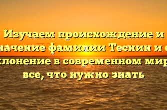 Изучаем происхождение и значение фамилии Теснин и ее склонение в современном мире: все, что нужно знать