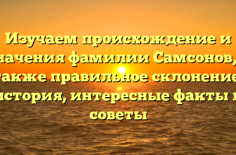 Изучаем происхождение и значения фамилии Самсонов, а также правильное склонение: история, интересные факты и советы