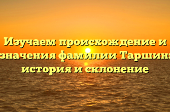 Изучаем происхождение и значения фамилии Таршин: история и склонение