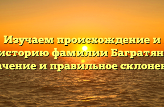 Изучаем происхождение и историю фамилии Багратян: значение и правильное склонение