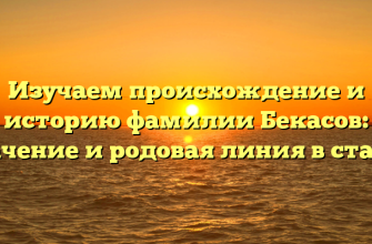 Изучаем происхождение и историю фамилии Бекасов: значение и родовая линия в статье