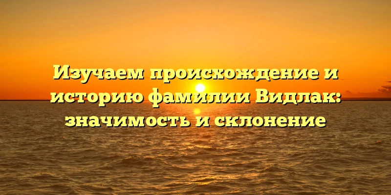 Изучаем происхождение и историю фамилии Видлак: значимость и склонение Изучаем происхождение и историю фамилии Видлак: значимость и склонение