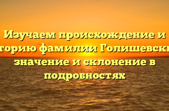 Изучаем происхождение и историю фамилии Голишевский: значение и склонение в подробностях