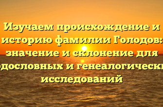 Изучаем происхождение и историю фамилии Голодов: значение и склонение для родословных и генеалогических исследований
