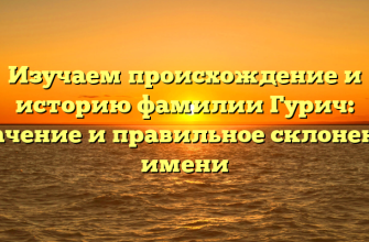 Изучаем происхождение и историю фамилии Гурич: значение и правильное склонение имени